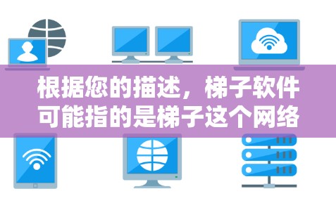 根据您的描述,梯子软件可能指的是梯子这个网络工具,通常用于网络爬取和数据抓取等任务。以下是关于如何下载和使用梯子软件的指南 根据您的描述,梯子软件可能指的是梯子这个网络工具,通常用于网络爬取和数据抓取等任务。以下是关于如何下载和使用梯子软件的指南