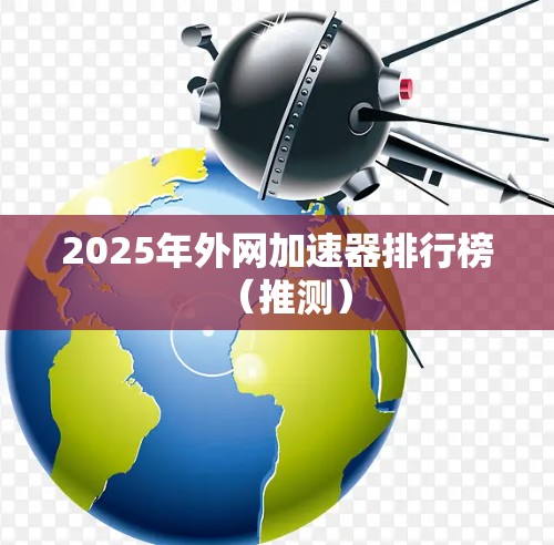 2025年外网加速器排行榜(推测) 2025年外网加速器排行榜(推测)