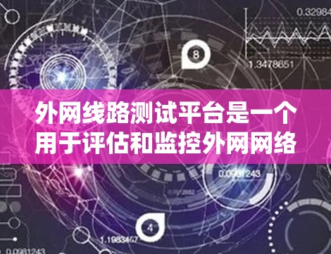 外网线路测试平台是一个用于评估和监控外网网络性能的系统,涵盖了多个关键功能和技术。以下是构建该平台的分步指南 外网线路测试平台是一个用于评估和监控外网网络性能的系统,涵盖了多个关键功能和技术。以下是构建该平台的分步指南