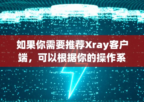 如果你需要推荐Xray客户端,可以根据你的操作系统和需求选择合适的客户端。以下是一些推荐的Xray客户端 如果你需要推荐Xray客户端,可以根据你的操作系统和需求选择合适的客户端。以下是一些推荐的Xray客户端