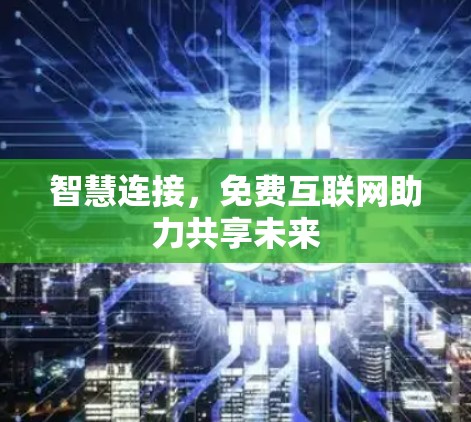 智慧连接,免费互联网助力共享未来 智慧连接,免费互联网助力共享未来