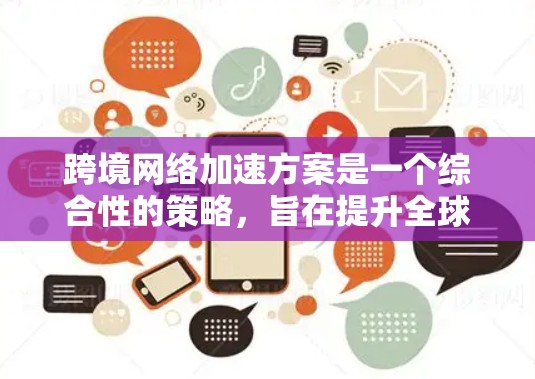 跨境网络加速方案是一个综合性的策略,旨在提升全球数据传输的效率和性能。以下是对该方案的详细分析和总结 跨境网络加速方案是一个综合性的策略,旨在提升全球数据传输的效率和性能。以下是对该方案的详细分析和总结