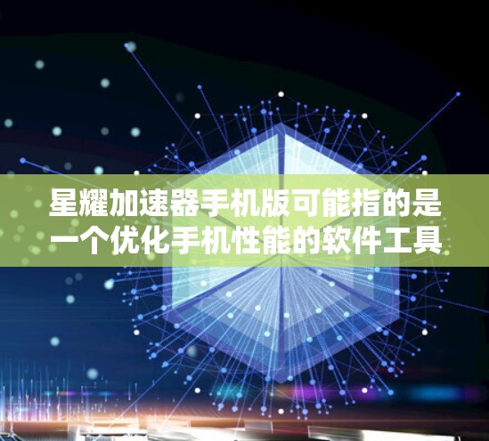 星耀加速器手机版可能指的是一个优化手机性能的软件工具。如果你正在寻找适用于手机的加速器,以下是一些可能的方法和建议 星耀加速器手机版可能指的是一个优化手机性能的软件工具。如果你正在寻找适用于手机的加速器,以下是一些可能的方法和建议