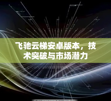 飞驰云梯安卓版本,技术突破与市场潜力 飞驰云梯安卓版本,技术突破与市场潜力