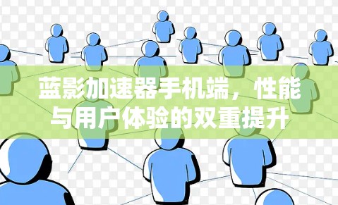蓝影加速器手机端,性能与用户体验的双重提升 蓝影加速器手机端,性能与用户体验的双重提升