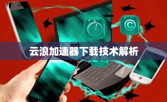 云浪加速器下载技术解析 云浪加速器下载技术解析