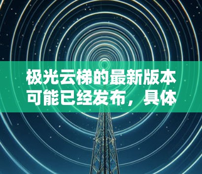 极光云梯的最新版本可能已经发布,具体信息如下 极光云梯的最新版本可能已经发布,具体信息如下