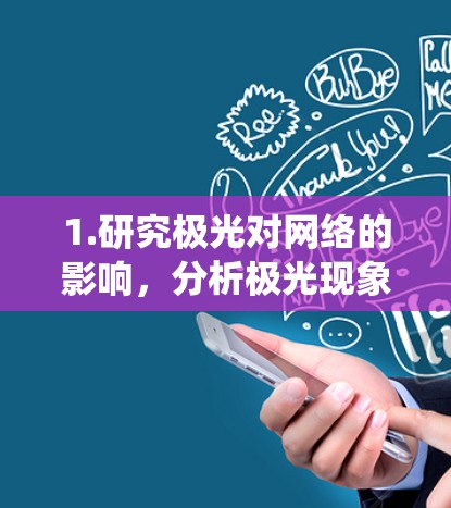 1.研究极光对网络的影响,分析极光现象对现有网络架构和通信系统的干扰,找出导致网络中断的原因及其影响 1.研究极光对网络的影响,分析极光现象对现有网络架构和通信系统的干扰,找出导致网络中断的原因及其影响