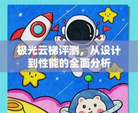 极光云梯评测,从设计到性能的全面分析 极光云梯评测,从设计到性能的全面分析