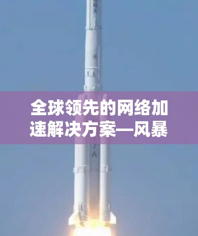 全球领先的网络加速解决方案—风暴云加速器全球节点 全球领先的网络加速解决方案—风暴云加速器全球节点