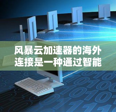 风暴云加速器的海外连接是一种通过智能优化数据路径的技术,帮助用户快速访问远程云资源,提升数据传输效率和性能。以下是对此技术的详细分析 风暴云加速器的海外连接是一种通过智能优化数据路径的技术,帮助用户快速访问远程云资源,提升数据传输效率和性能。以下是对此技术的详细分析
