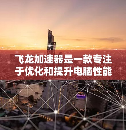 飞龙加速器是一款专注于优化和提升电脑性能的软件,旨在帮助用户改善电脑的运行速度和稳定性。以下是关于飞龙加速器的详细介绍 飞龙加速器是一款专注于优化和提升电脑性能的软件,旨在帮助用户改善电脑的运行速度和稳定性。以下是关于飞龙加速器的详细介绍