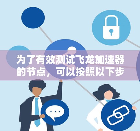 为了有效测试飞龙加速器的节点,可以按照以下步骤进行 为了有效测试飞龙加速器的节点,可以按照以下步骤进行