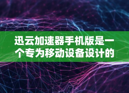 迅云加速器手机版是一个专为移动设备设计的网络加速工具,旨在帮助用户更快地访问网络内容。以下是关于迅云加速器手机版的详细介绍和使用指南 迅云加速器手机版是一个专为移动设备设计的网络加速工具,旨在帮助用户更快地访问网络内容。以下是关于迅云加速器手机版的详细介绍和使用指南