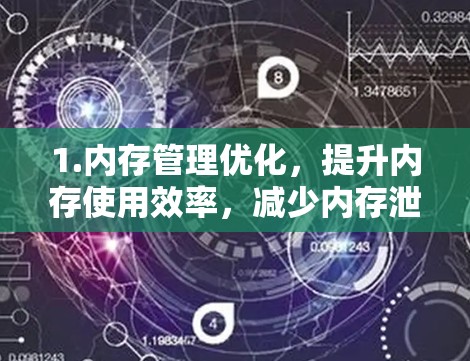 1.内存管理优化，提升内存使用效率，减少内存泄漏，优化内存分配和释放机制