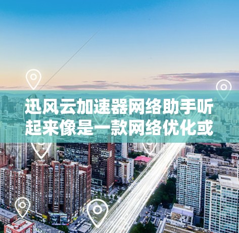 迅风云加速器网络助手听起来像是一款网络优化或加速工具,可能是用来提升网络连接速度或提供某些网络服务的工具。以下是一些可能相关的信息和解释 迅风云加速器网络助手听起来像是一款网络优化或加速工具,可能是用来提升网络连接速度或提供某些网络服务的工具。以下是一些可能相关的信息和解释