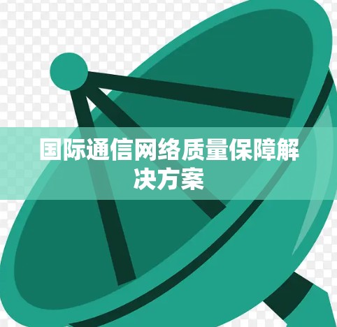 国际通信网络质量保障解决方案 国际通信网络质量保障解决方案