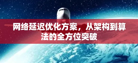 网络延迟优化方案，从架构到算法的全方位突破