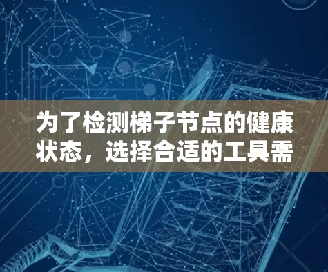 为了检测梯子节点的健康状态,选择合适的工具需要综合考虑其功能、配置和集成能力。以下是基于您的需求对可能工具的详细分析和建议 为了检测梯子节点的健康状态,选择合适的工具需要综合考虑其功能、配置和集成能力。以下是基于您的需求对可能工具的详细分析和建议