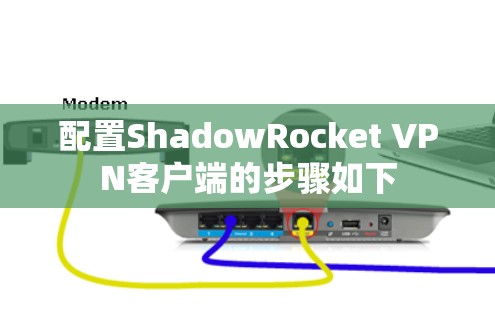 配置ShadowRocket VPN客户端的步骤如下 配置ShadowRocket VPN客户端的步骤如下