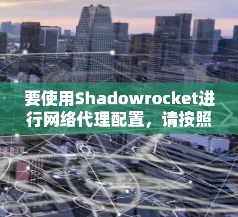 要使用Shadowrocket进行网络代理配置,请按照以下步骤操作 要使用Shadowrocket进行网络代理配置,请按照以下步骤操作