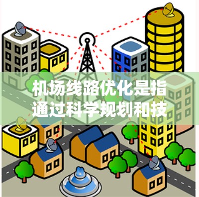 机场线路优化是指通过科学规划和技术手段,提升机场内部和周边交通系统的运行效率,减少拥堵,提高交通便利性。以下是一些关键方面和方法 机场线路优化是指通过科学规划和技术手段,提升机场内部和周边交通系统的运行效率,减少拥堵,提高交通便利性。以下是一些关键方面和方法
