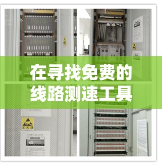 在寻找免费的线路测速工具时,可以考虑以下几种选择,并根据你的需求和网络环境做出最合适的选择 在寻找免费的线路测速工具时,可以考虑以下几种选择,并根据你的需求和网络环境做出最合适的选择