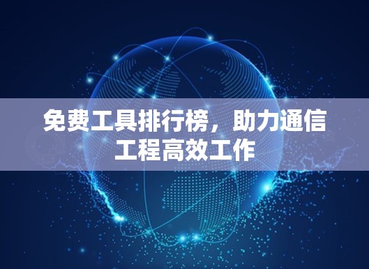 免费工具排行榜,助力通信工程高效工作 免费工具排行榜,助力通信工程高效工作