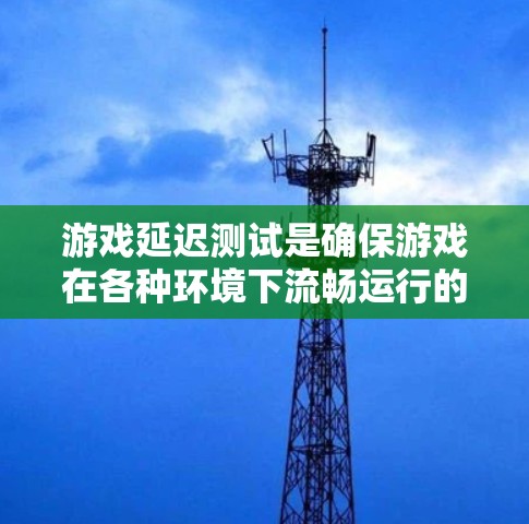 游戏延迟测试是确保游戏在各种环境下流畅运行的重要环节。以下是关于游戏延迟测试的详细分析 游戏延迟测试是确保游戏在各种环境下流畅运行的重要环节。以下是关于游戏延迟测试的详细分析