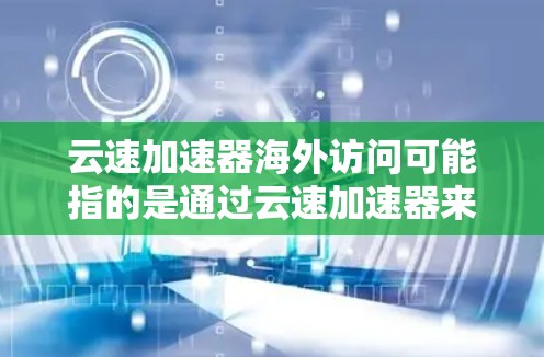 云速加速器海外访问可能指的是通过云速加速器来实现对云服务或网页资源的高速访问,尤其是在跨国或国际环境中。这种加速器通常用于优化网络性能,减少延迟,提高数据传输速度 云速加速器海外访问可能指的是通过云速加速器来实现对云服务或网页资源的高速访问,尤其是在跨国或国际环境中。这种加速器通常用于优化网络性能,减少延迟,提高数据传输速度