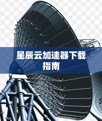 星辰云加速器下载指南