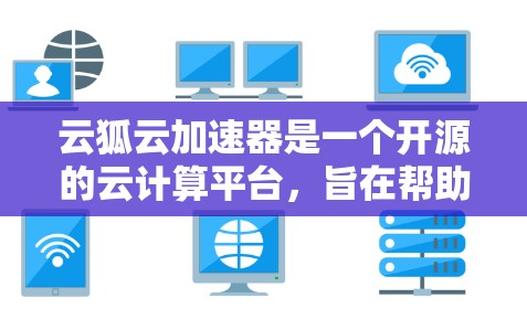 云狐云加速器是一个开源的云计算平台，旨在帮助开发者快速搭建和部署高性能的应用。以下是一个使用云狐云加速器的详细步骤指南
