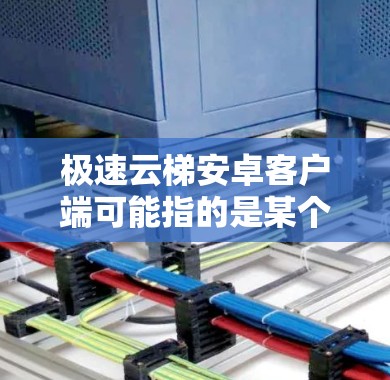 极速云梯安卓客户端可能指的是某个特定云梯解决方案的安卓客户端。如果你是想寻找某个特定云梯产品的安卓客户端,建议提供更多的上下文信息,以便更准确地帮助你找到相关的安卓客户端 极速云梯安卓客户端可能指的是某个特定云梯解决方案的安卓客户端。如果你是想寻找某个特定云梯产品的安卓客户端,建议提供更多的上下文信息,以便更准确地帮助你找到相关的安卓客户端