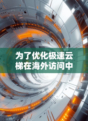 为了优化极速云梯在海外访问中的体验,可以从以下几个方面进行具体实施 为了优化极速云梯在海外访问中的体验,可以从以下几个方面进行具体实施