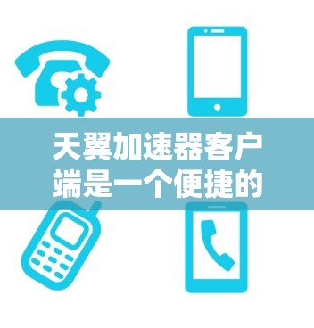 天翼加速器客户端是一个便捷的网络加速工具,能够帮助用户加快互联网连接速度。以下是使用天翼加速器客户端的详细指南 天翼加速器客户端是一个便捷的网络加速工具,能够帮助用户加快互联网连接速度。以下是使用天翼加速器客户端的详细指南