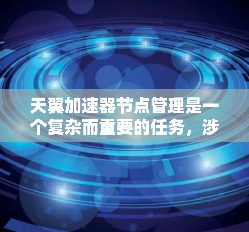 天翼加速器节点管理是一个复杂而重要的任务,涉及多个方面,确保加速器集群的稳定、高效运行。以下是对节点管理的详细分步说明 天翼加速器节点管理是一个复杂而重要的任务,涉及多个方面,确保加速器集群的稳定、高效运行。以下是对节点管理的详细分步说明