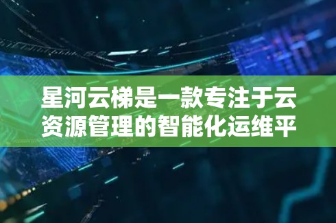 星河云梯是一款专注于云资源管理的智能化运维平台,能够帮助用户高效地管理和优化云资源,支持多种云服务提供商(如阿里云、腾讯云、AWS等)的资源调度、监控、成本控制等。以下是星河云梯的一些基本使用方法 星河云梯是一款专注于云资源管理的智能化运维平台,能够帮助用户高效地管理和优化云资源,支持多种云服务提供商(如阿里云、腾讯云、AWS等)的资源调度、监控、成本控制等。以下是星河云梯的一些基本使用方法