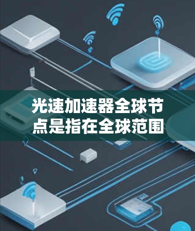 光速加速器全球节点是指在全球范围内部署的加速器节点,用于协同工作、数据共享和实时控制。这些节点通常连接到一个全球网络,确保多个加速器之间的高效通信和协调。以下是对光速加速器全球节点的详细分析 光速加速器全球节点是指在全球范围内部署的加速器节点,用于协同工作、数据共享和实时控制。这些节点通常连接到一个全球网络,确保多个加速器之间的高效通信和协调。以下是对光速加速器全球节点的详细分析