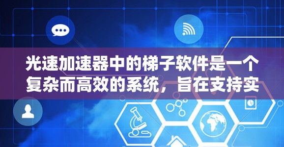 光速加速器中的梯子软件是一个复杂而高效的系统，旨在支持实验的顺利进行。以下是对该软件功能的详细分步解释