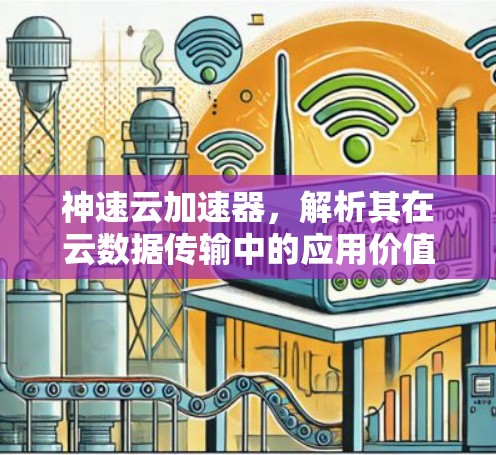 神速云加速器,解析其在云数据传输中的应用价值 神速云加速器,解析其在云数据传输中的应用价值