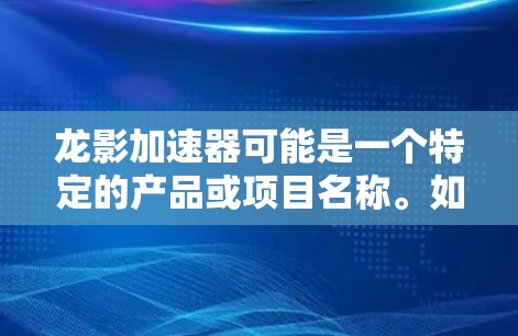 龙影加速器可能是一个特定的产品或项目名称。如果你正在寻找其官网或相关信息，建议以下步骤