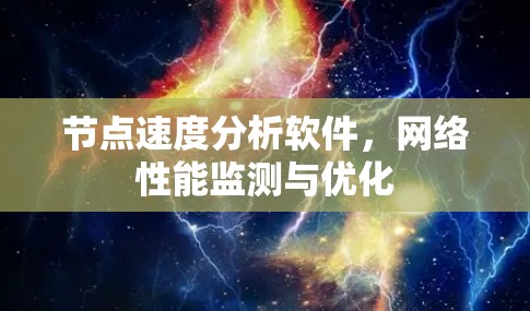 节点速度分析软件,网络性能监测与优化 节点速度分析软件,网络性能监测与优化