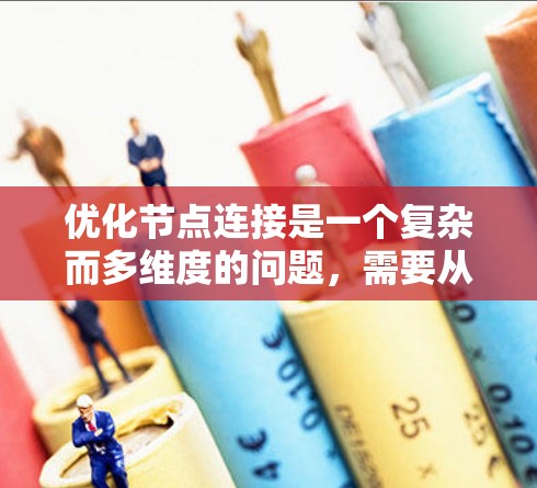 优化节点连接是一个复杂而多维度的问题,需要从多个方面综合考虑。以下是一个有条理的优化方法框架,帮助您实现有效的节点连接优化 优化节点连接是一个复杂而多维度的问题,需要从多个方面综合考虑。以下是一个有条理的优化方法框架,帮助您实现有效的节点连接优化