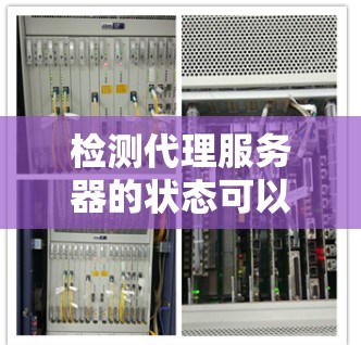 检测代理服务器的状态可以通过以下步骤进行 检测代理服务器的状态可以通过以下步骤进行