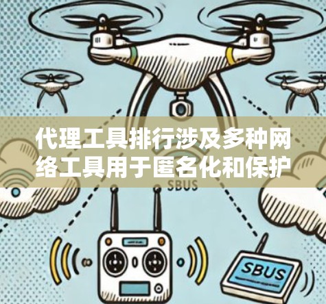 代理工具排行涉及多种网络工具用于匿名化和保护隐私。以下是对这些工具的分类、评估因素以及常见工具的概述