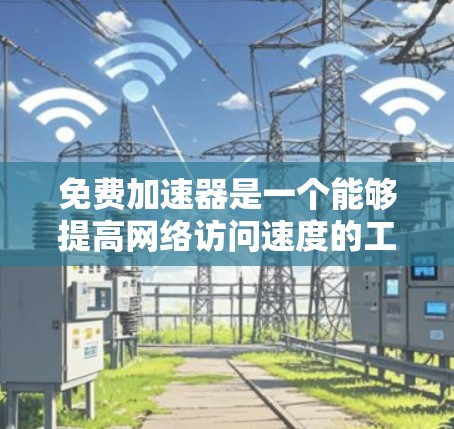 免费加速器是一个能够提高网络访问速度的工具,常见于帮助用户加快文件下载、网站访问或其他网络任务的速度。以下是一些常见的免费加速器及其特点,但请注意,部分加速器可能存在速度限制、广告问题或其他限制条件 免费加速器是一个能够提高网络访问速度的工具,常见于帮助用户加快文件下载、网站访问或其他网络任务的速度。以下是一些常见的免费加速器及其特点,但请注意,部分加速器可能存在速度限制、广告问题或其他限制条件