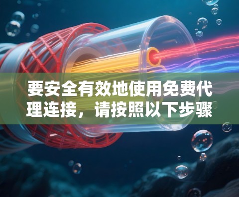 要安全有效地使用免费代理连接,请按照以下步骤操作 要安全有效地使用免费代理连接,请按照以下步骤操作