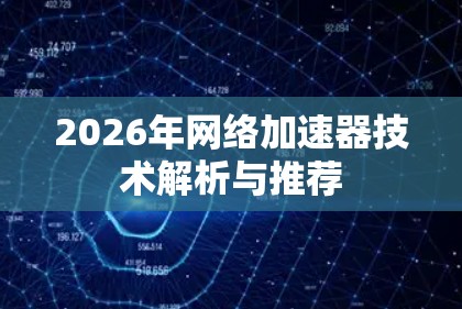 2026年网络加速器技术解析与推荐 2026年网络加速器技术解析与推荐