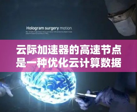 云际加速器的高速节点是一种优化云计算数据传输效率的技术,通过多种加速方法提升数据传输速度,支持实时应用。以下是对其的详细分析 云际加速器的高速节点是一种优化云计算数据传输效率的技术,通过多种加速方法提升数据传输速度,支持实时应用。以下是对其的详细分析