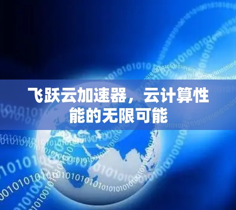 飞跃云加速器,云计算性能的无限可能 飞跃云加速器,云计算性能的无限可能